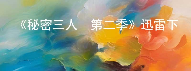 白少俠發布《秘密三人組第二季》迅雷下載/在線觀看-動漫卡通-美劇天堂